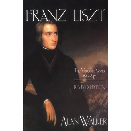 Franz Liszt: The Virtuoso Years, 1811 1847