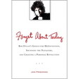 Forget About Today: Bob Dylan s Genius for (Re)invention, Shunning the Naysayers, and Creating a Personal Revolution