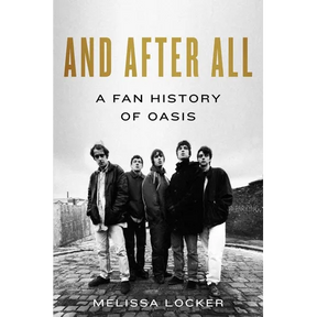 And After All: A Fan History of Oasis