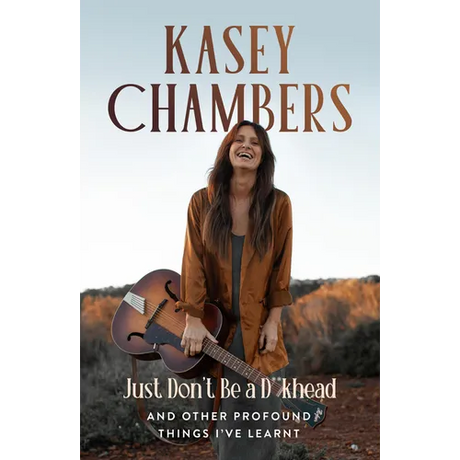 Kasey Chambers Just Don't Be a D**khead: And Other Profound Things I've Learnt