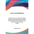Love And Madness: A Story Too True In A Series Of Letters, Between Parties Whose Names Would Perhaps Be Mentioned Were They Less Known O