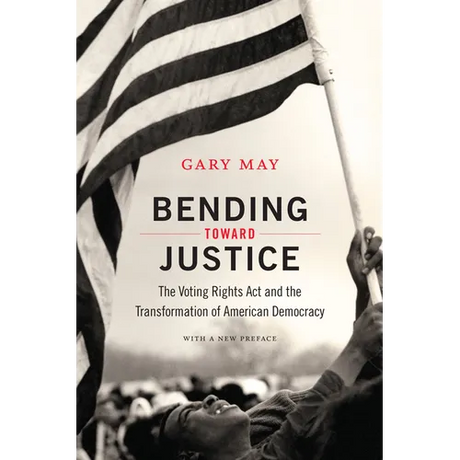 Bending Toward Justice: The Voting Rights Act and the Transformation of American Democracy