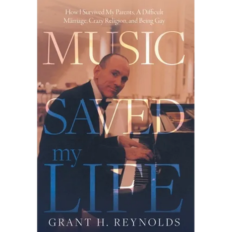 Music Saved My Life: How I Survived My Parents, A Difficult Marriage, Crazy Religion, and Being Gay
