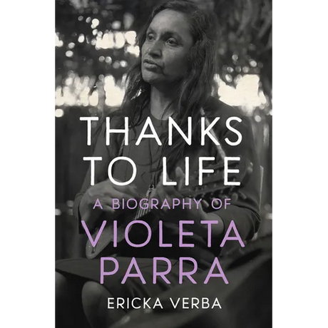 Thanks to Life: A Biography of Violeta Parra