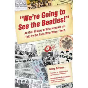 We're Going to See the Beatles!: An Oral History of Beatlemania as Told by the Fans Who Were There