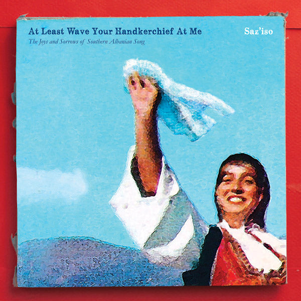 At Least Wave Your Handkerchief At Me: The Joys and Sorrows of Southern Albanian Song (Vinyl)