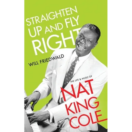 Straighten Up and Fly Right: The Life and Music of Nat King Cole