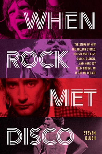 When Rock Met Disco: The Story of How The Rolling Stones, Rod Stewart, KISS, Queen, Blondie and More Got Their Groove On in the Me Decade (Book)