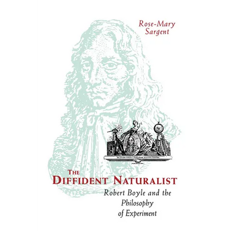 The Diffident Naturalist: Robert Boyle and the Philosophy of Experiment