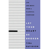 Let Your Heart Be Broken: Life and Music from a Classical Composer - Paperback