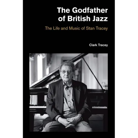 The Godfather of British Jazz: The Life and Music of Stan Tracey - Hardcover