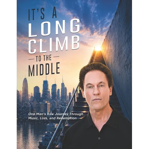 It's a Long Climb To the Middle: One Man's Raw Journey Through Music, Loss, and Redemption