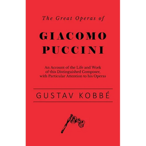 The Great Operas of Giacomo Puccini - An Account of the Life and Work of this Distinguished Composer, with Particular Attention to his Operas