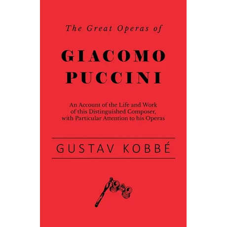 The Great Operas of Giacomo Puccini - An Account of the Life and Work of this Distinguished Composer, with Particular Attention to his Operas