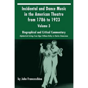 Incidental and Dance Music in the American Theatre from 1786 to 1923: Volume 3, Biographical and Critical Commentary - Alphabetical Listings from Edga