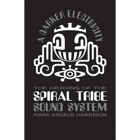 A Darker Electricity: The Origins of Spiral Tribe Sound System