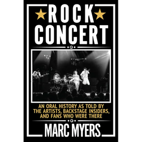 Rock Concert: An Oral History as Told by the Artists, Backstage Insiders, and Fans Who Were There